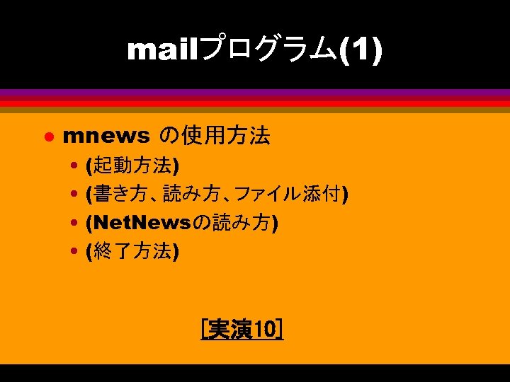 mailプログラム(1) l mnews の使用方法 • (起動方法) • (書き方、読み方、ファイル添付) • (Net. Newsの読み方) • (終了方法) [実演