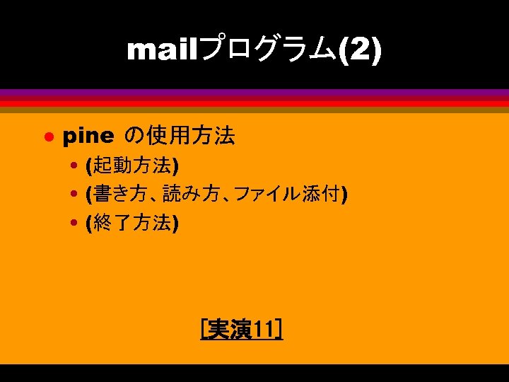 mailプログラム(2) l pine の使用方法 • (起動方法) • (書き方、読み方、ファイル添付) • (終了方法) [実演 11] 