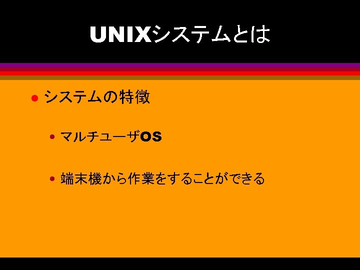 UNIXシステムとは l システムの特徴 • マルチユーザOS • 端末機から作業をすることができる 