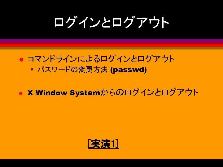 ログインとログアウト l コマンドラインによるログインとログアウト • パスワードの変更方法 (passwd) l X Window Systemからのログインとログアウト [実演 1] 