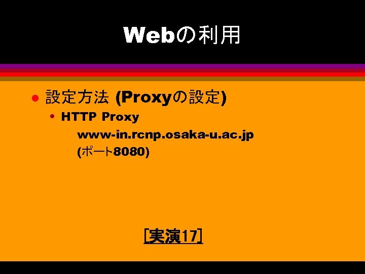 Webの利用 l 設定方法 (Proxyの設定) • HTTP Proxy www-in. rcnp. osaka-u. ac. jp (ポート8080) [実演