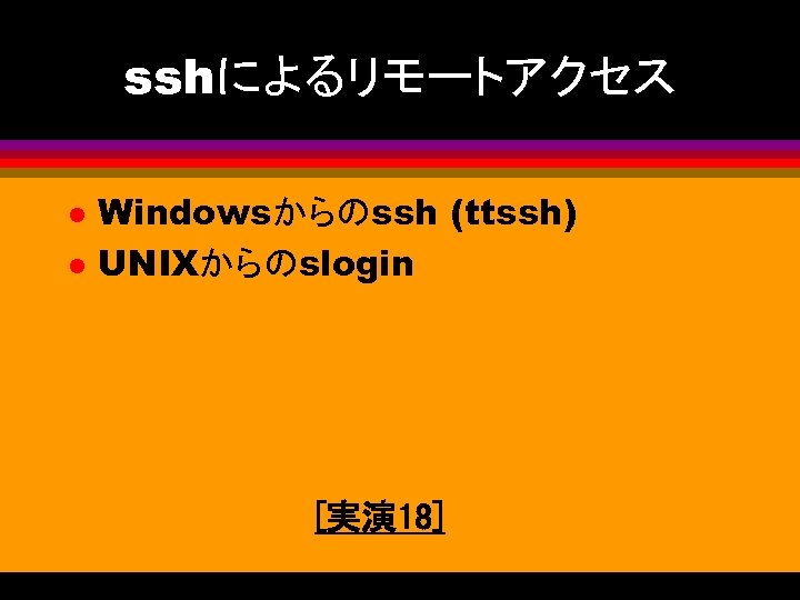 sshによるリモートアクセス l l Windowsからのssh (ttssh) UNIXからのslogin [実演 18] 