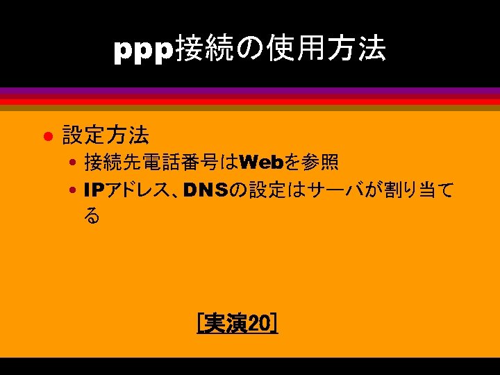 ppp接続の使用方法 l 設定方法 • 接続先電話番号はWebを参照 • IPアドレス、DNSの設定はサーバが割り当て る [実演 20] 