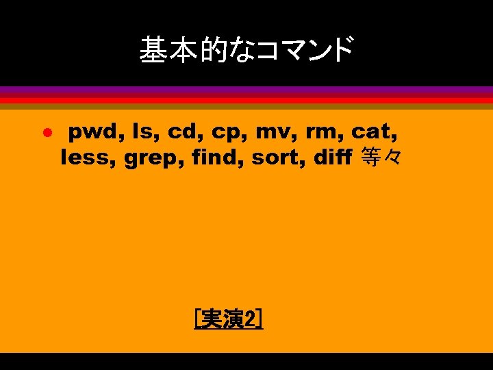 基本的なコマンド l pwd, ls, cd, cp, mv, rm, cat, less, grep, find, sort, diff