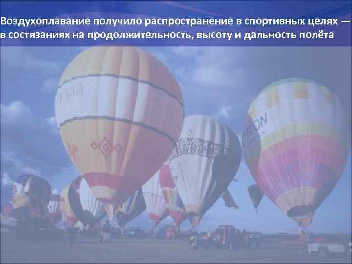 Воздухоплавание получило распространение в спортивных целях — в состязаниях на продолжительность, высоту и дальность