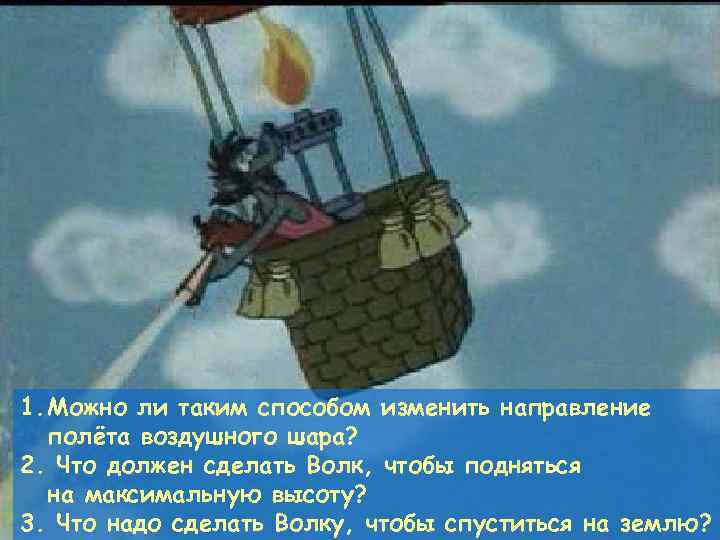 1. Можно ли таким способом изменить направление полёта воздушного шара? 2. Что должен сделать