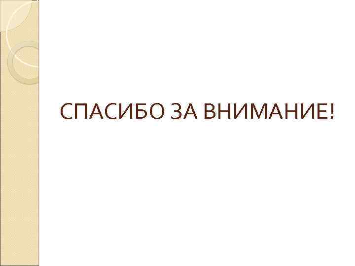 СПАСИБО ЗА ВНИМАНИЕ! 