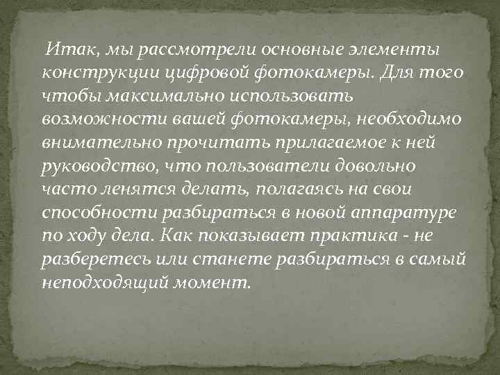  Итак, мы рассмотрели основные элементы конструкции цифровой фотокамеры. Для того чтобы максимально использовать