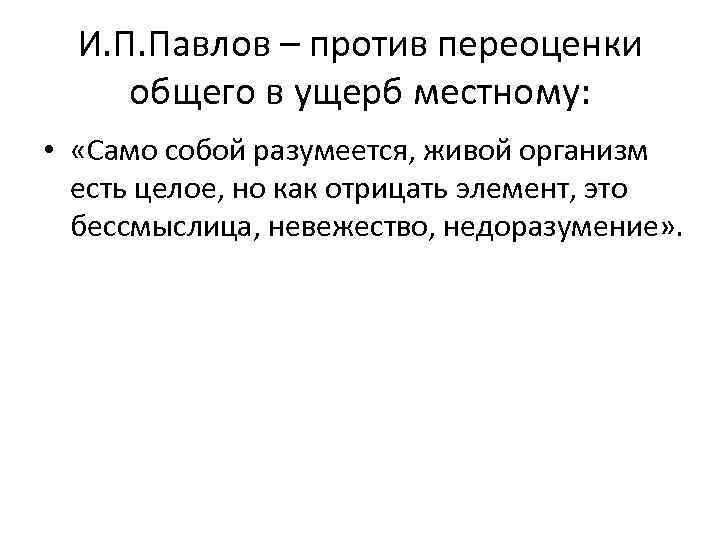 И. П. Павлов – против переоценки общего в ущерб местному: • «Само собой разумеется,