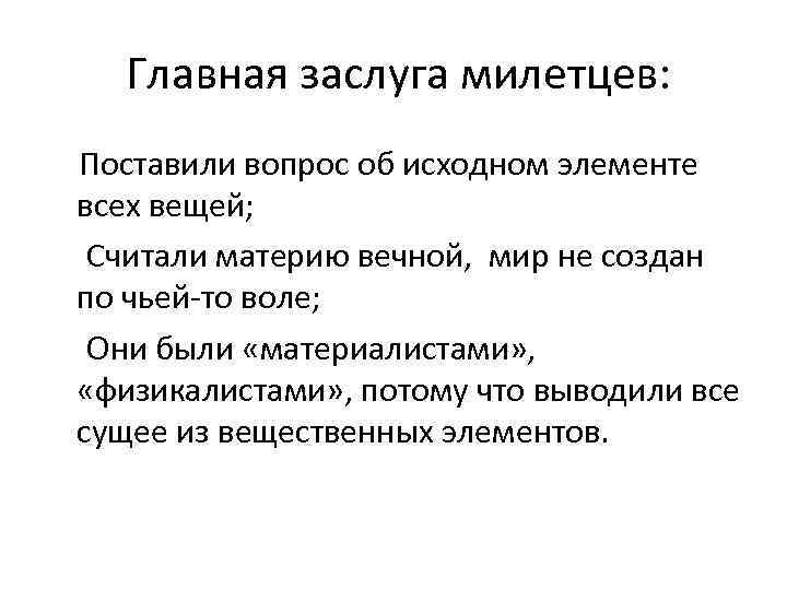 Главная заслуга милетцев: Поставили вопрос об исходном элементе всех вещей; Считали материю вечной, мир