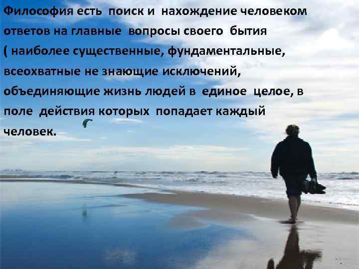 Философия есть поиск и нахождение человеком ответов на главные вопросы своего бытия ( наиболее