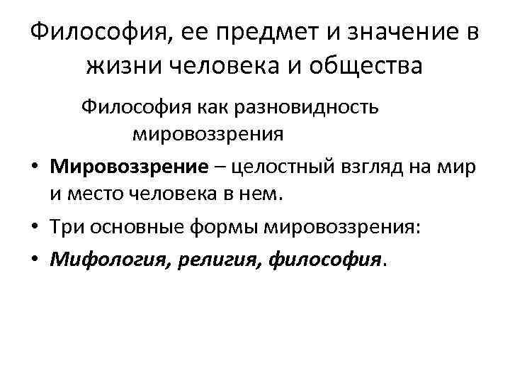 Философия, ее предмет и значение в жизни человека и общества Философия как разновидность мировоззрения