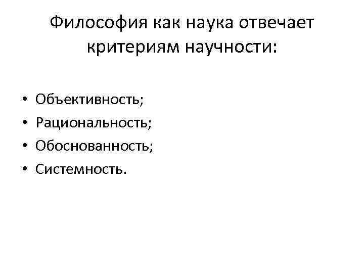 Философия как наука отвечает критериям научности: • • Объективность; Рациональность; Обоснованность; Системность. 