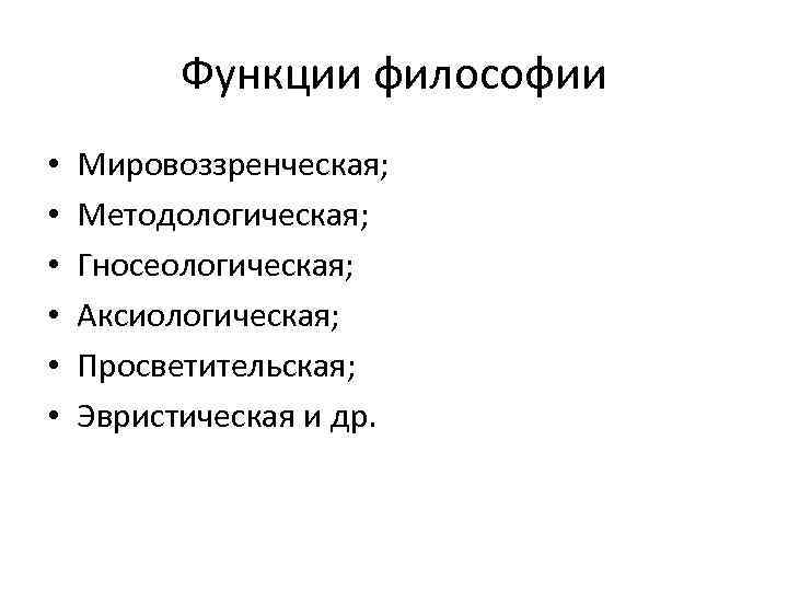 Функции философии • • • Мировоззренческая; Методологическая; Гносеологическая; Аксиологическая; Просветительская; Эвристическая и др. 