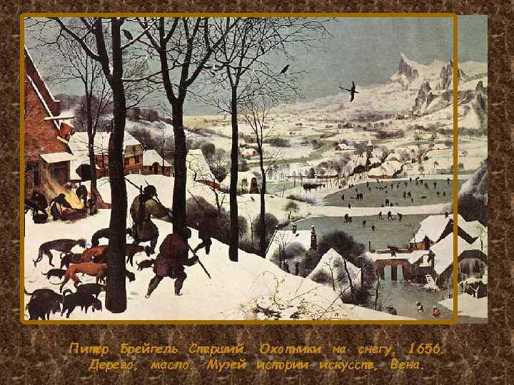 Питер Брейгель Старший. Охотники на снегу. 1656. Дерево, масло. Музей истории искусств, Вена. 