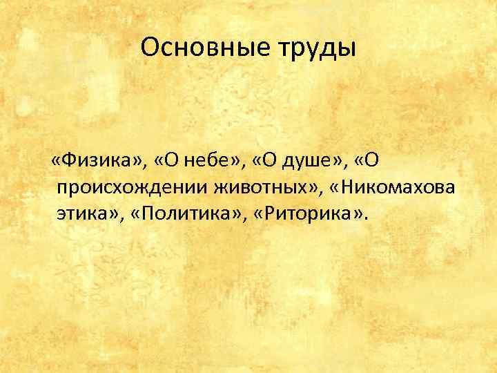 Основные труды «Физика» , «О небе» , «О душе» , «О происхождении животных» ,