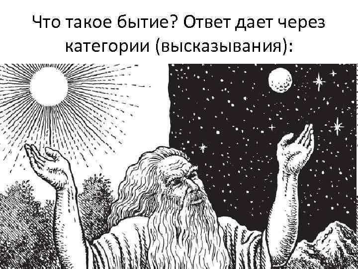 Что такое бытие? Ответ дает через категории (высказывания): • БЫТИЕ – это сущность (субстанция),