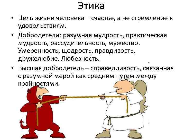 Этика • Цель жизни человека – счастье, а не стремление к удовольствиям. • Добродетели: