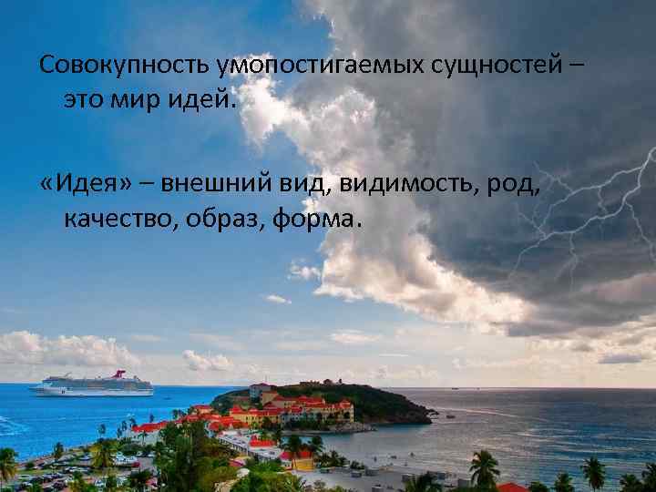 Совокупность умопостигаемых сущностей – это мир идей. «Идея» – внешний вид, видимость, род, качество,