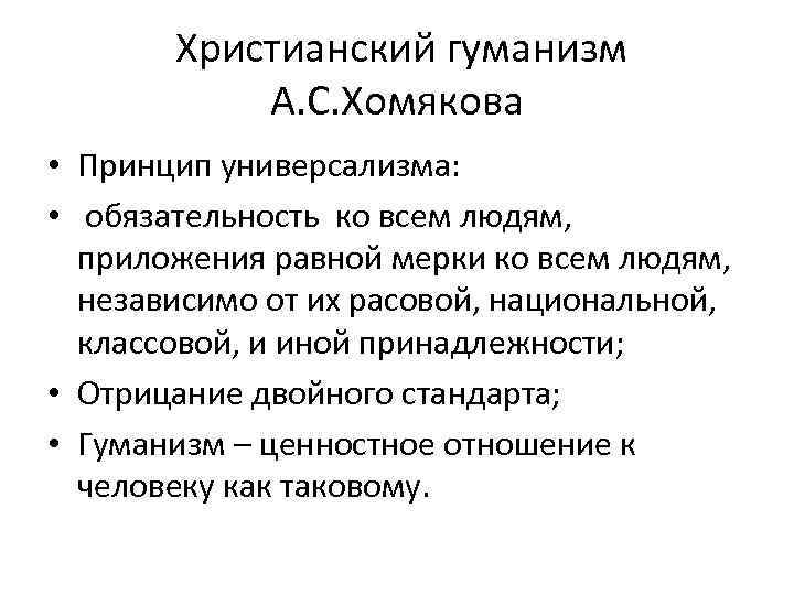 Христианский гуманизм А. С. Хомякова • Принцип универсализма: • обязательность ко всем людям, приложения