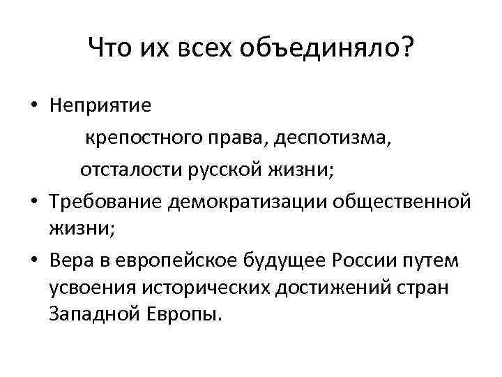 Что их всех объединяло? • Неприятие крепостного права, деспотизма, отсталости русской жизни; • Требование