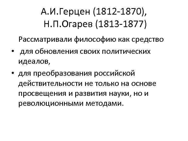 А. И. Герцен (1812 -1870), Н. П. Огарев (1813 -1877) Рассматривали философию как средство