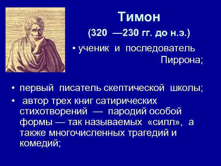 Тимон (320 — 230 гг. до н. э. ) • ученик и последователь Пиррона;