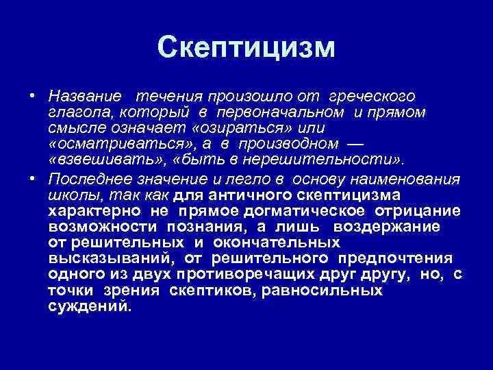 Скептицизм • Название течения произошло от греческого глагола, который в первоначальном и прямом смысле