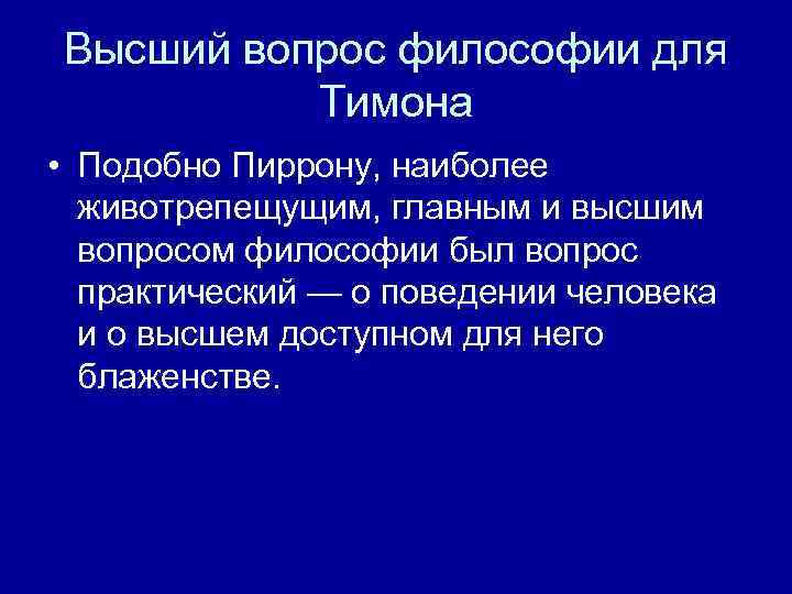 Высший вопрос философии для Тимона • Подобно Пиррону, наиболее животрепещущим, главным и высшим вопросом