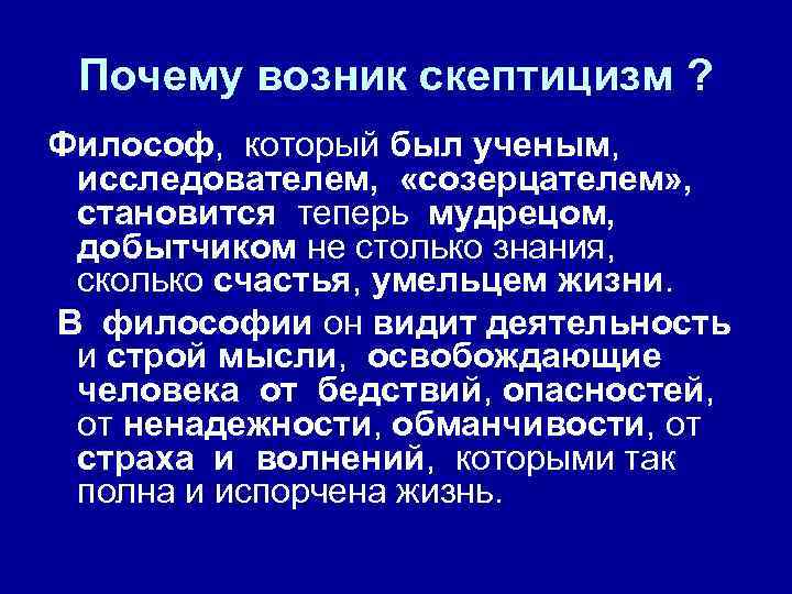 Почему возник скептицизм ? Философ, который был ученым, исследователем, «созерцателем» , становится теперь мудрецом,