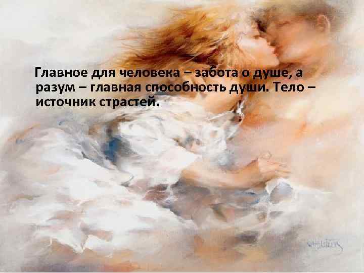 Главное для человека – забота о душе, а разум – главная способность души. Тело