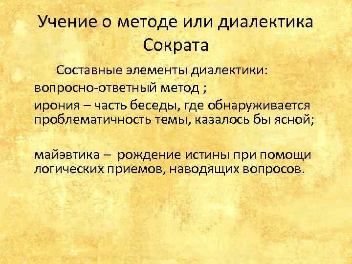 Учение о методе или диалектика Сократа Составные элементы диалектики: вопросно-ответный метод ; ирония –