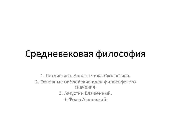 Средневековая философия 1. Патристика. Апологетика. Схоластика. 2. Основные библейские идеи философского значения. 3. Августин