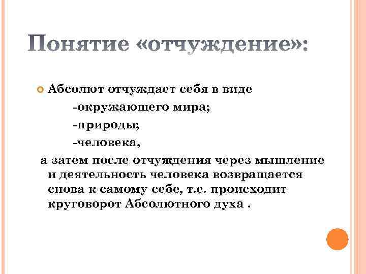 Абсолют отчуждает себя в виде -окружающего мира; -природы; -человека, а затем после отчуждения через