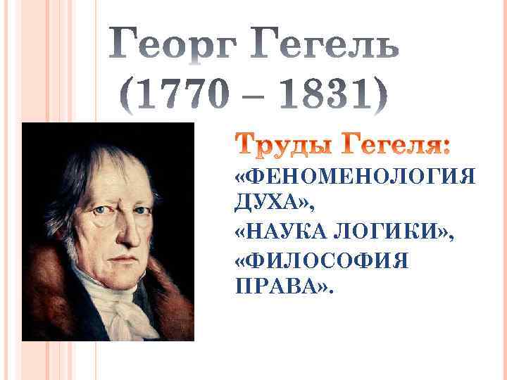  «ФЕНОМЕНОЛОГИЯ ДУХА» , «НАУКА ЛОГИКИ» , «ФИЛОСОФИЯ ПРАВА» . 