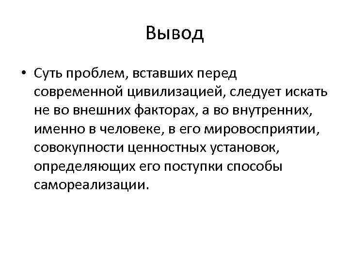 Вывод • Суть проблем, вставших перед современной цивилизацией, следует искать не во внешних факторах,