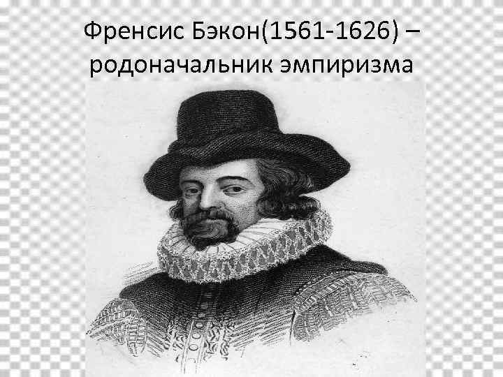 Френсис Бэкон(1561 -1626) – родоначальник эмпиризма 