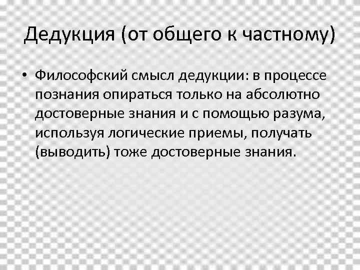 Дедукция (от общего к частному) • Философский смысл дедукции: в процессе познания опираться только