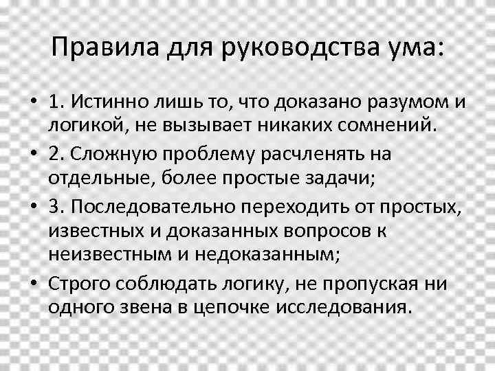 Правила для руководства ума: • 1. Истинно лишь то, что доказано разумом и логикой,