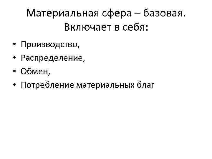 Материальная сфера – базовая. Включает в себя: • • Производство, Распределение, Обмен, Потребление материальных