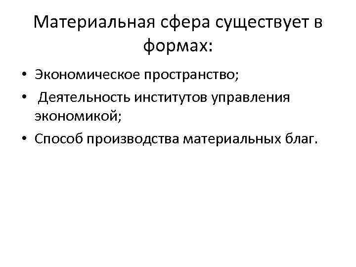 Материальная сфера существует в формах: • Экономическое пространство; • Деятельность институтов управления экономикой; •