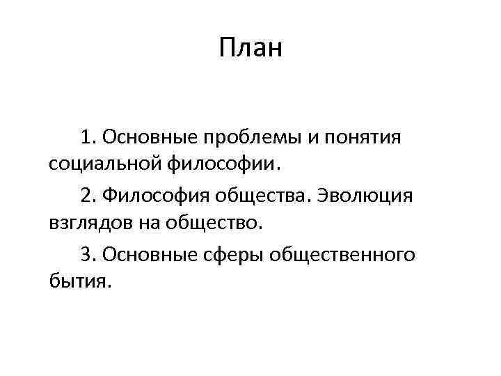 План 1. Основные проблемы и понятия социальной философии. 2. Философия общества. Эволюция взглядов на