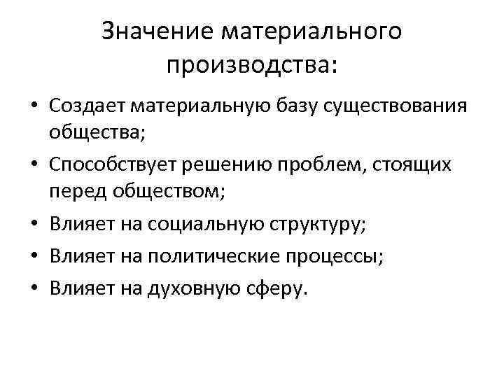 Значение материального производства: • Создает материальную базу существования общества; • Способствует решению проблем, стоящих