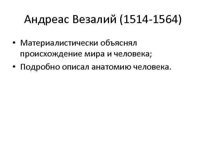 Андреас Везалий (1514 -1564) • Материалистически объяснял происхождение мира и человека; • Подробно описал