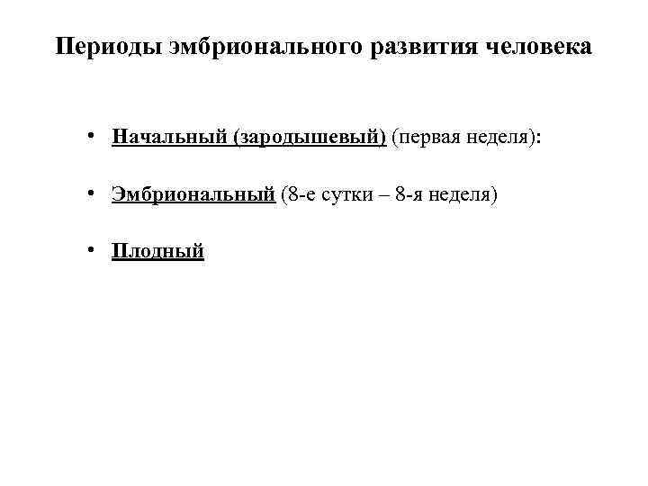 Периоды эмбрионального развития человека • Начальный (зародышевый) (первая неделя): • Эмбриональный (8 -е сутки