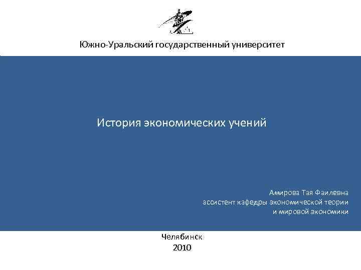 Южно-Уральский государственный университет История экономических учений Амирова Тая Фаилевна ассистент кафедры экономической теории и