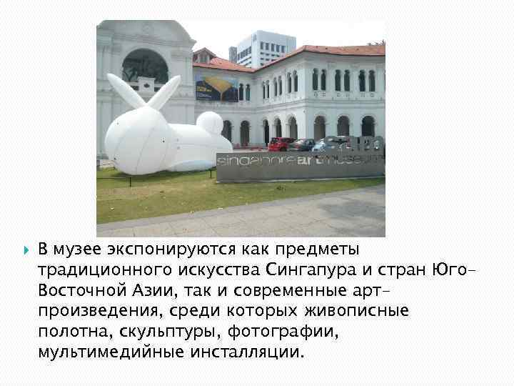  В музее экспонируются как предметы традиционного искусства Сингапура и стран Юго. Восточной Азии,
