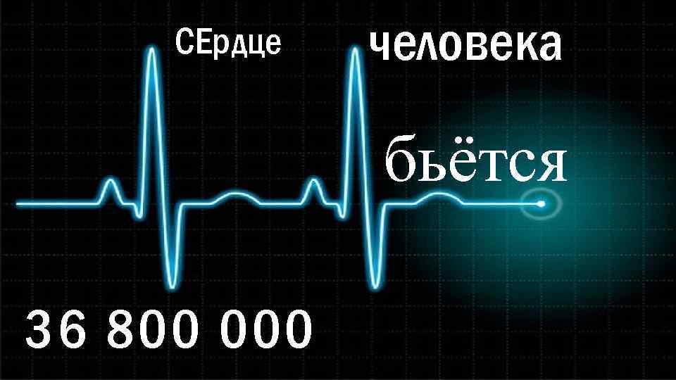 СЕрдце человека бьётся 36 800 000 