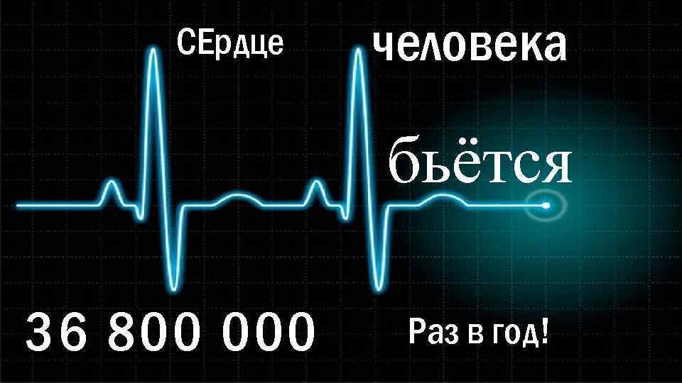 СЕрдце человека бьётся 36 800 000 Раз в год! 