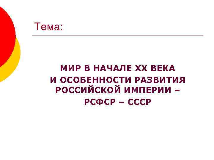 Тема: МИР В НАЧАЛЕ XX ВЕКА И ОСОБЕННОСТИ РАЗВИТИЯ РОССИЙСКОЙ ИМПЕРИИ – РСФСР –